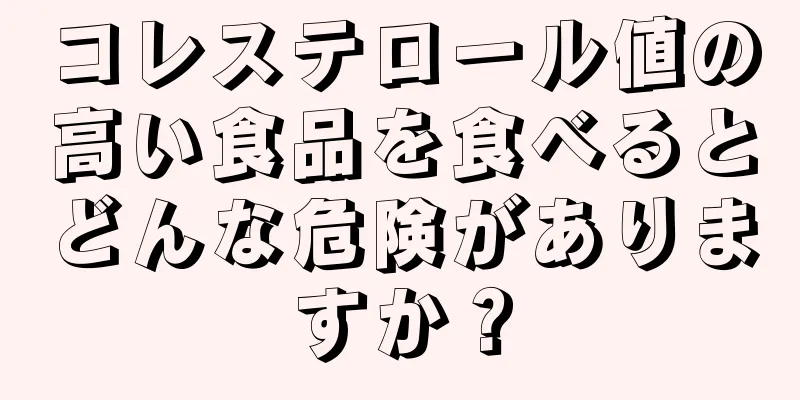 コレステロール値の高い食品を食べるとどんな危険がありますか？