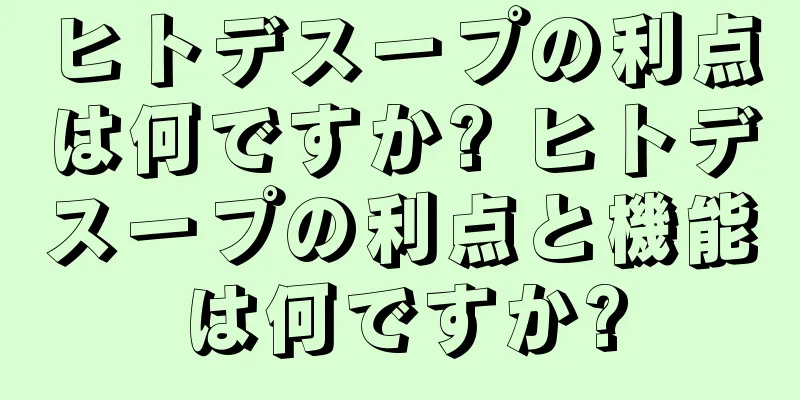 ヒトデスープの利点は何ですか? ヒトデスープの利点と機能は何ですか?