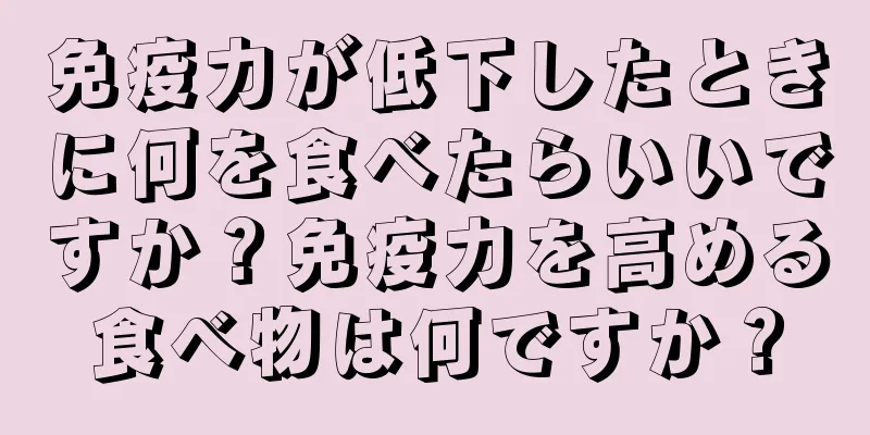 免疫力が低下したときに何を食べたらいいですか？免疫力を高める食べ物は何ですか？