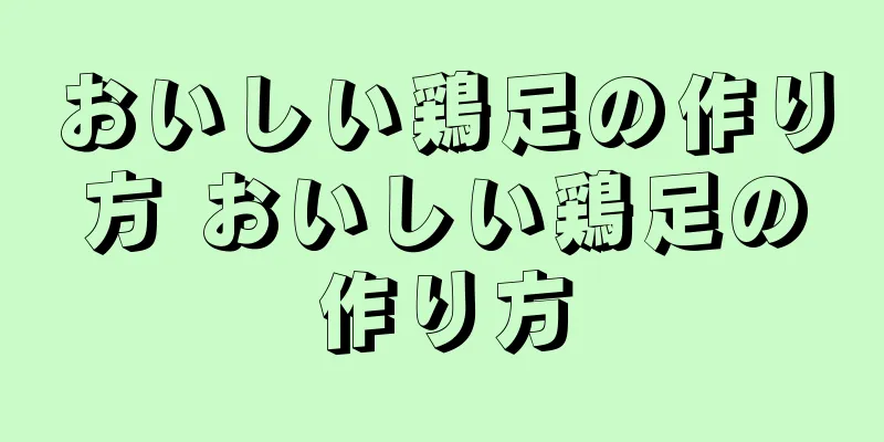 おいしい鶏足の作り方 おいしい鶏足の作り方
