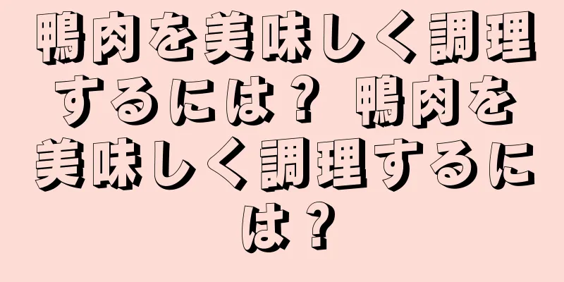 鴨肉を美味しく調理するには？ 鴨肉を美味しく調理するには？