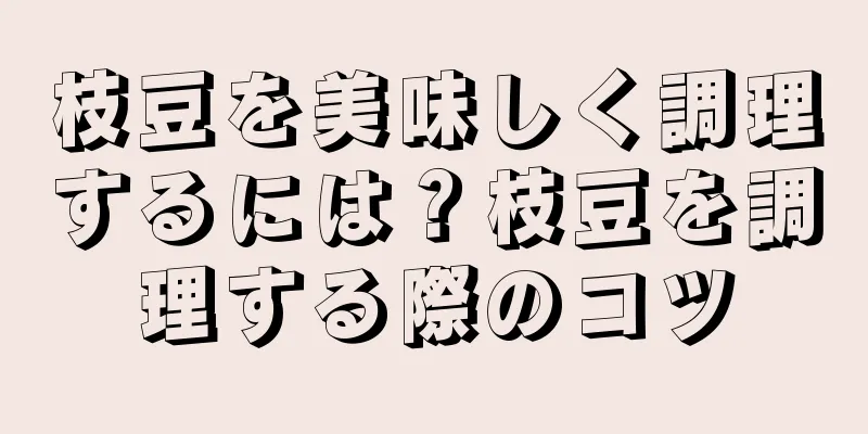 枝豆を美味しく調理するには？枝豆を調理する際のコツ