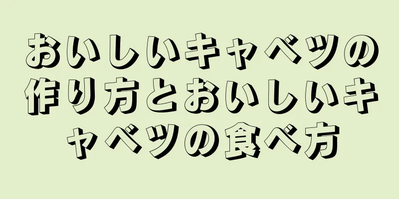 おいしいキャベツの作り方とおいしいキャベツの食べ方