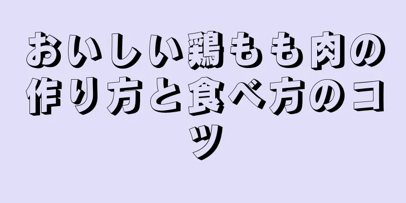 おいしい鶏もも肉の作り方と食べ方のコツ
