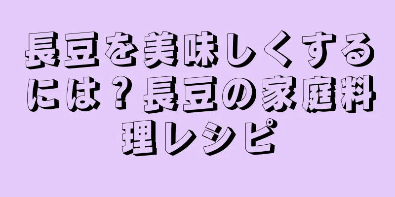 長豆を美味しくするには？長豆の家庭料理レシピ