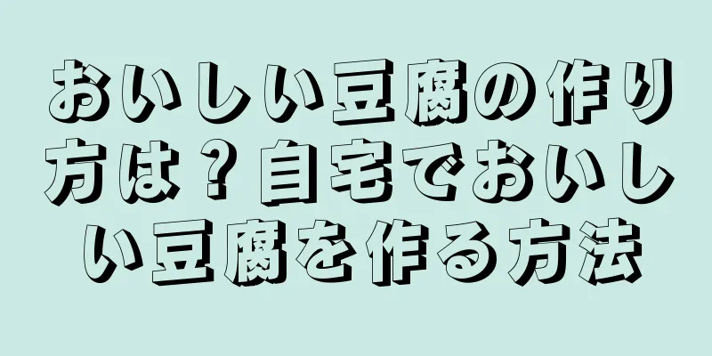 おいしい豆腐の作り方は？自宅でおいしい豆腐を作る方法