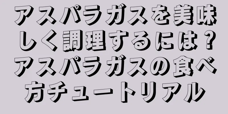 アスパラガスを美味しく調理するには？アスパラガスの食べ方チュートリアル