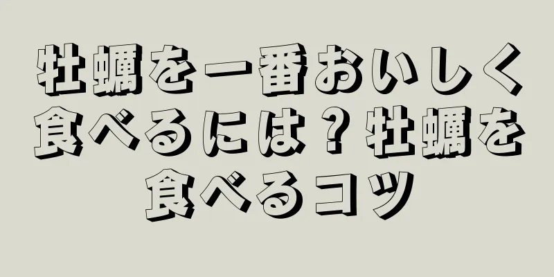 牡蠣を一番おいしく食べるには？牡蠣を食べるコツ