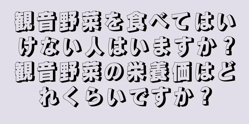 観音野菜を食べてはいけない人はいますか？観音野菜の栄養価はどれくらいですか？