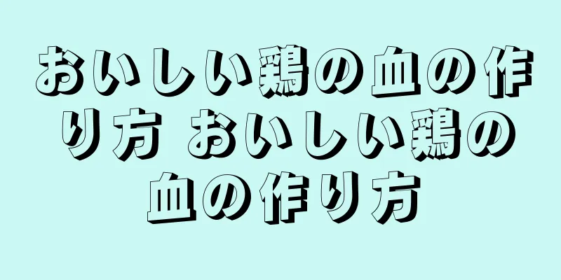 おいしい鶏の血の作り方 おいしい鶏の血の作り方