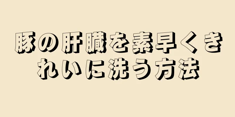 豚の肝臓を素早くきれいに洗う方法