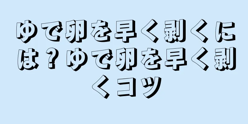 ゆで卵を早く剥くには？ゆで卵を早く剥くコツ