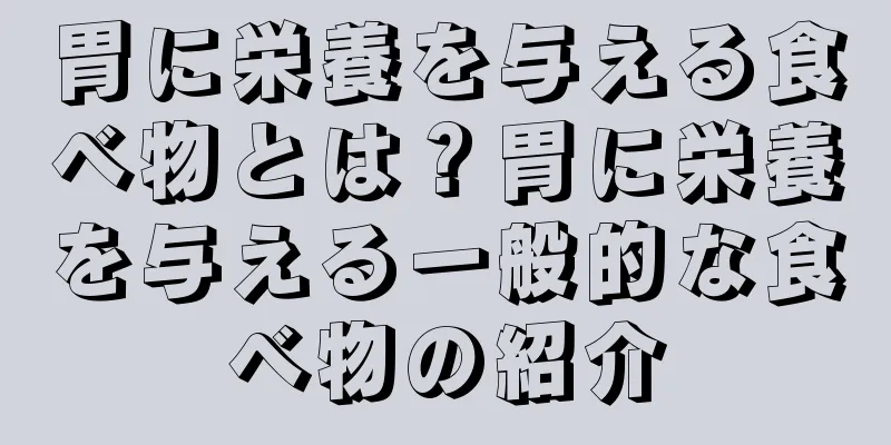 胃に栄養を与える食べ物とは？胃に栄養を与える一般的な食べ物の紹介