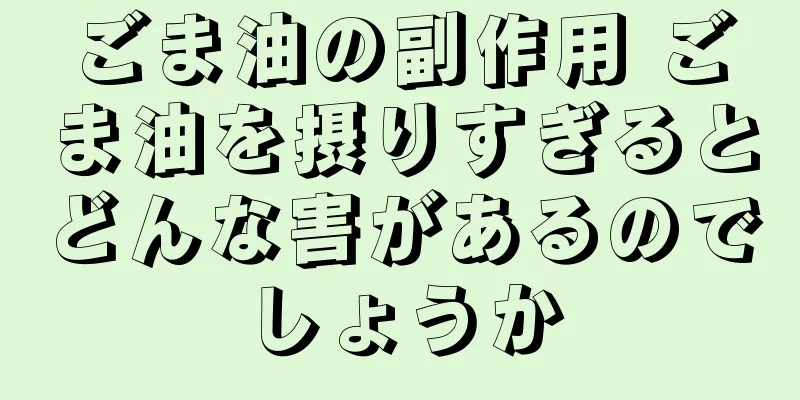 ごま油の副作用 ごま油を摂りすぎるとどんな害があるのでしょうか