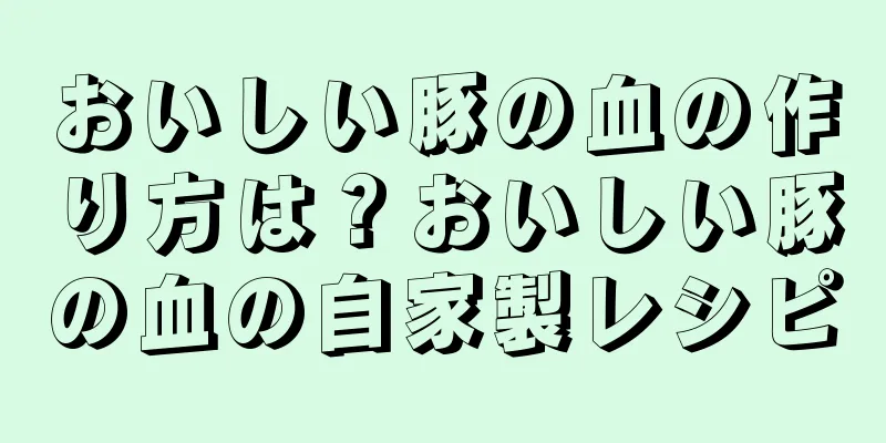おいしい豚の血の作り方は？おいしい豚の血の自家製レシピ