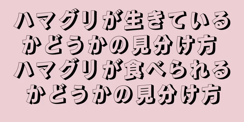 ハマグリが生きているかどうかの見分け方 ハマグリが食べられるかどうかの見分け方