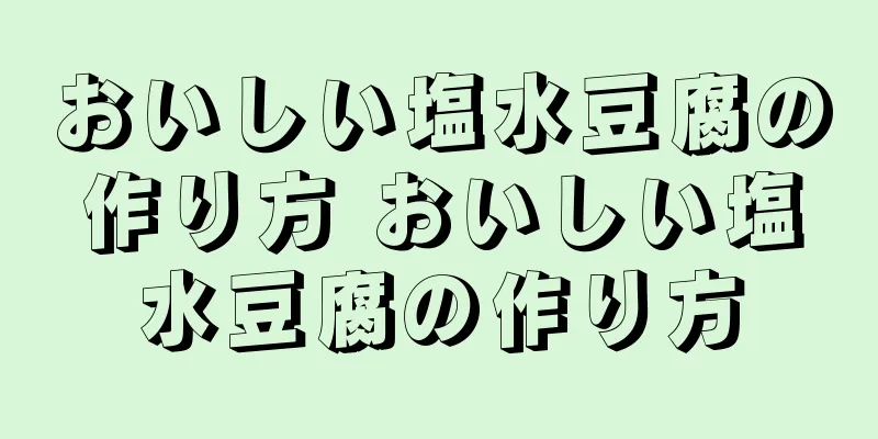 おいしい塩水豆腐の作り方 おいしい塩水豆腐の作り方