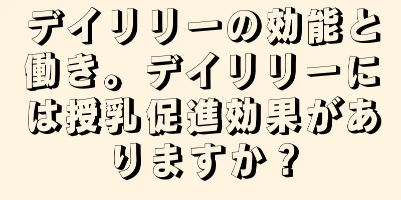 デイリリーの効能と働き。デイリリーには授乳促進効果がありますか？