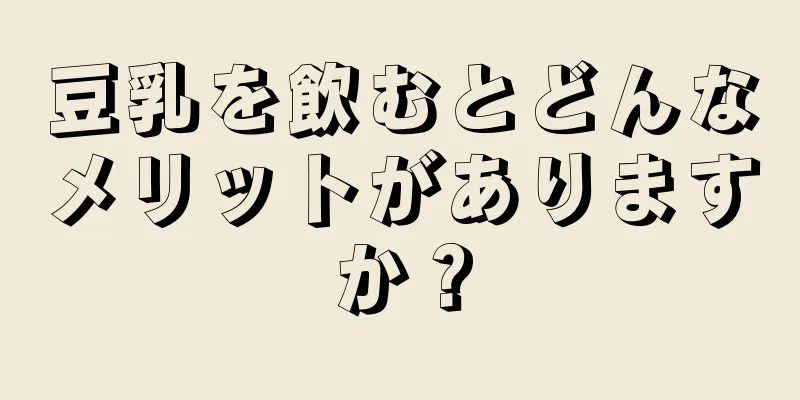 豆乳を飲むとどんなメリットがありますか？