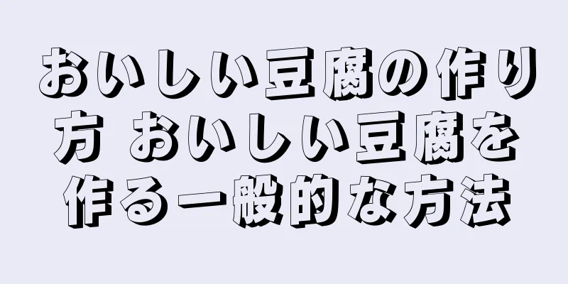 おいしい豆腐の作り方 おいしい豆腐を作る一般的な方法