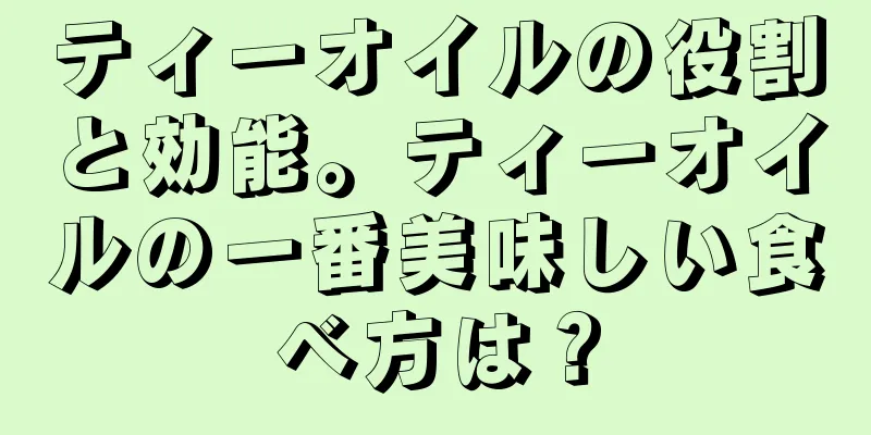 ティーオイルの役割と効能。ティーオイルの一番美味しい食べ方は？