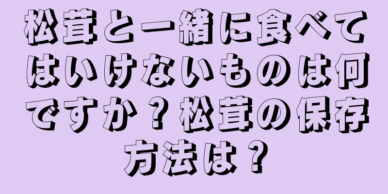 松茸と一緒に食べてはいけないものは何ですか？松茸の保存方法は？