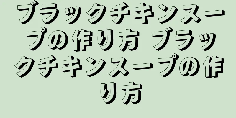 ブラックチキンスープの作り方 ブラックチキンスープの作り方