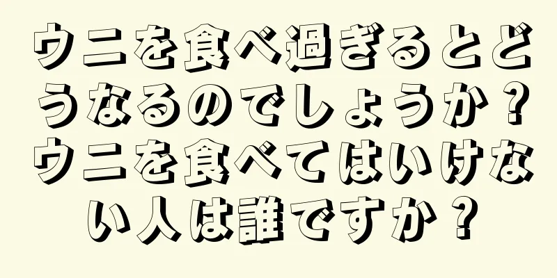 ウニを食べ過ぎるとどうなるのでしょうか？ウニを食べてはいけない人は誰ですか？