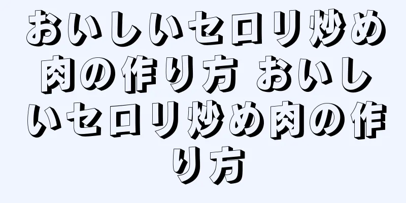 おいしいセロリ炒め肉の作り方 おいしいセロリ炒め肉の作り方