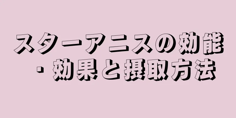 スターアニスの効能・効果と摂取方法