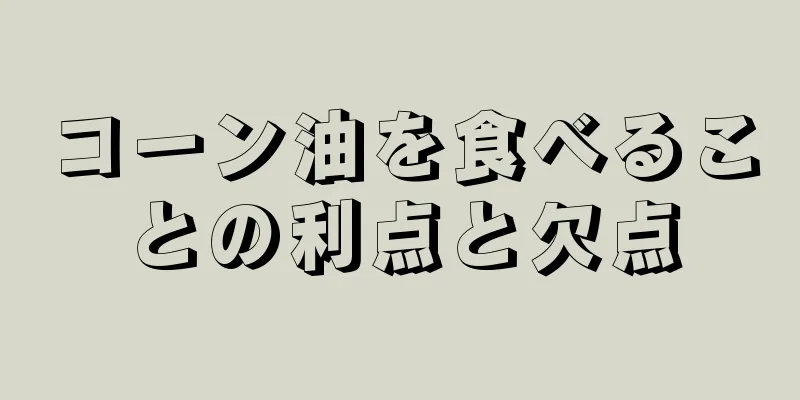 コーン油を食べることの利点と欠点
