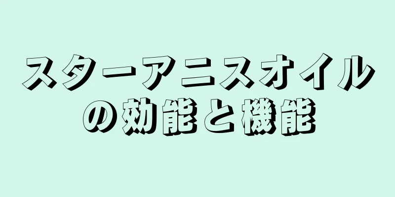 スターアニスオイルの効能と機能
