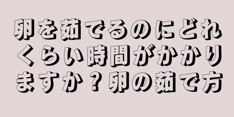 卵を茹でるのにどれくらい時間がかかりますか？卵の茹で方