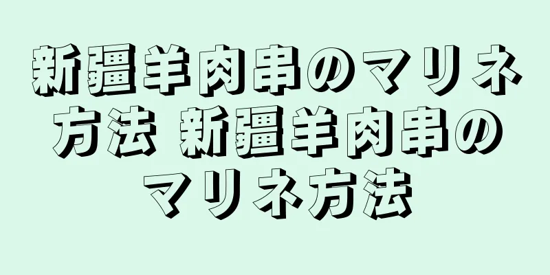 新疆羊肉串のマリネ方法 新疆羊肉串のマリネ方法