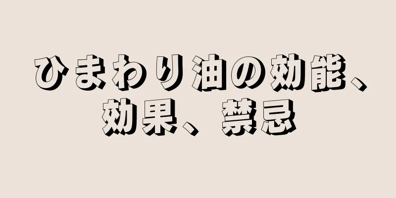 ひまわり油の効能、効果、禁忌