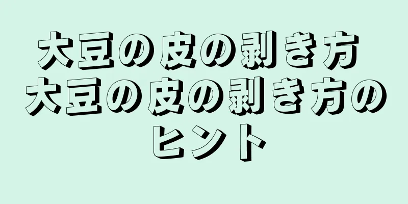 大豆の皮の剥き方 大豆の皮の剥き方のヒント