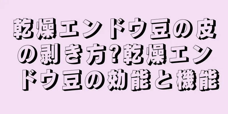 乾燥エンドウ豆の皮の剥き方?乾燥エンドウ豆の効能と機能