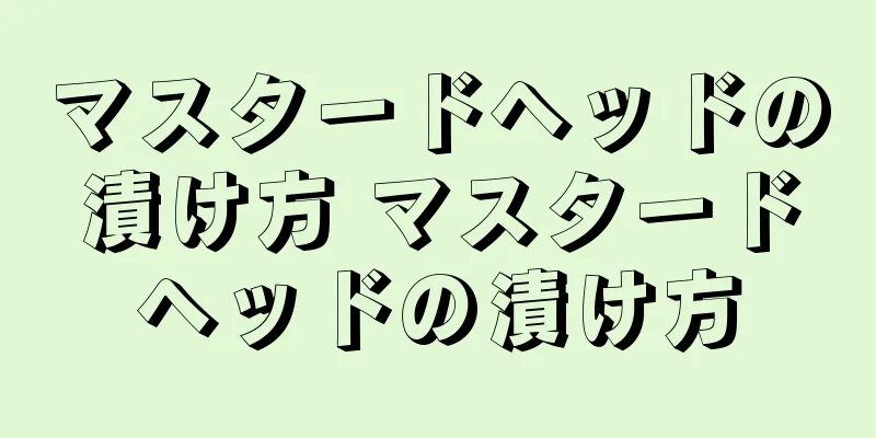 マスタードヘッドの漬け方 マスタードヘッドの漬け方