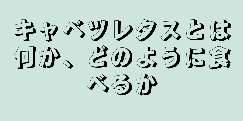キャベツレタスとは何か、どのように食べるか