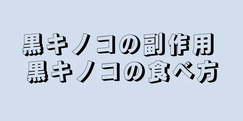黒キノコの副作用 黒キノコの食べ方
