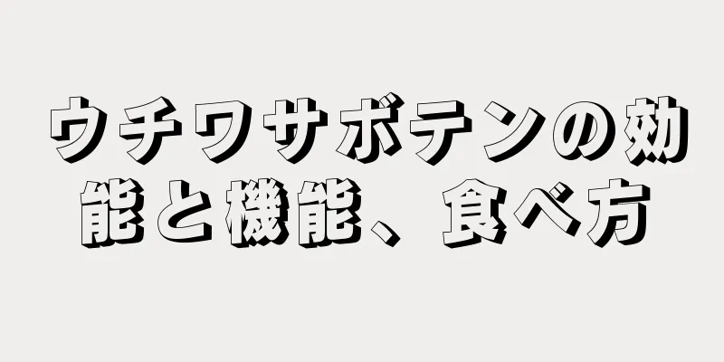ウチワサボテンの効能と機能、食べ方