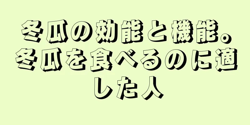 冬瓜の効能と機能。冬瓜を食べるのに適した人