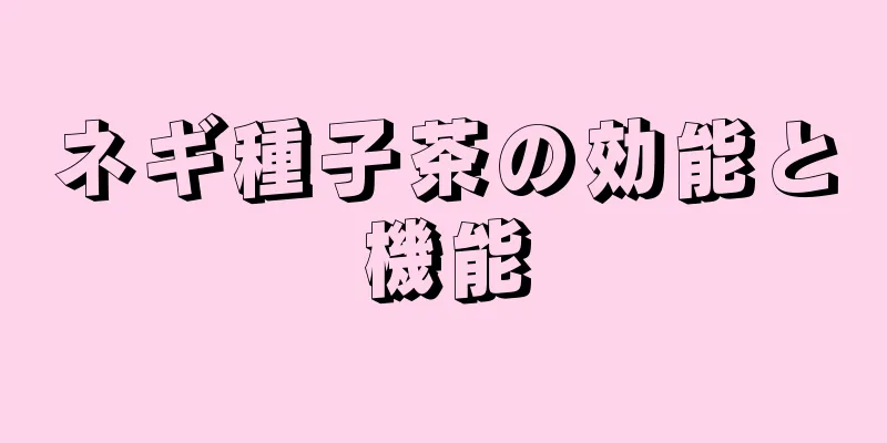 ネギ種子茶の効能と機能