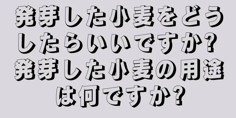 発芽した小麦をどうしたらいいですか? 発芽した小麦の用途は何ですか?