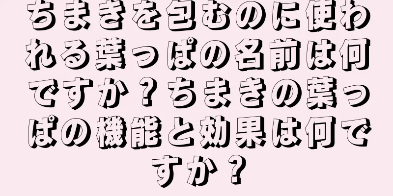 ちまきを包むのに使われる葉っぱの名前は何ですか？ちまきの葉っぱの機能と効果は何ですか？