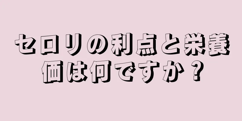 セロリの利点と栄養価は何ですか？
