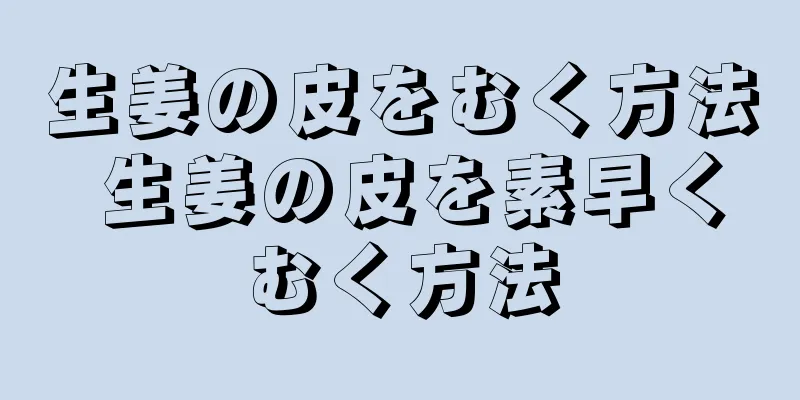 生姜の皮をむく方法 生姜の皮を素早くむく方法