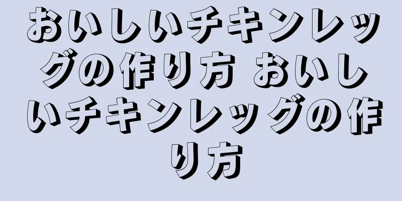 おいしいチキンレッグの作り方 おいしいチキンレッグの作り方