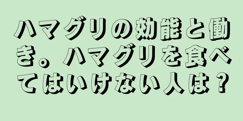 ハマグリの効能と働き。ハマグリを食べてはいけない人は？