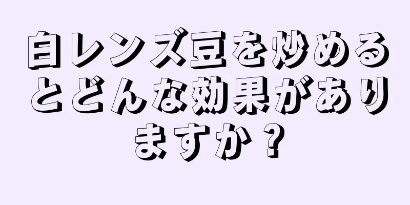 白レンズ豆を炒めるとどんな効果がありますか？